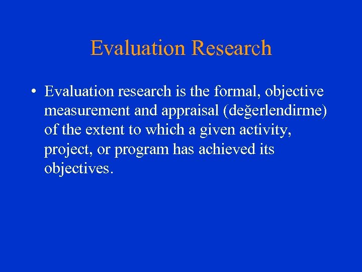 Evaluation Research • Evaluation research is the formal, objective measurement and appraisal (değerlendirme) of