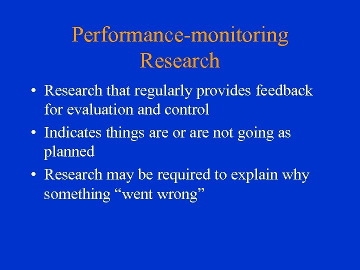 Performance-monitoring Research • Research that regularly provides feedback for evaluation and control • Indicates