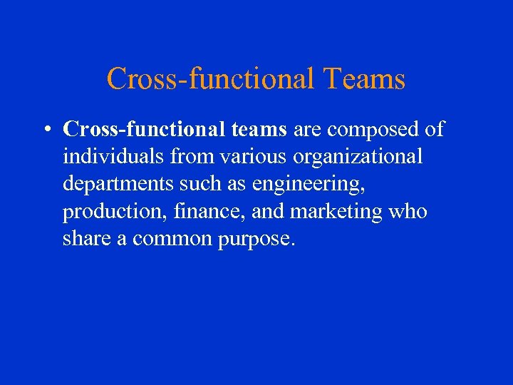 Cross-functional Teams • Cross-functional teams are composed of individuals from various organizational departments such