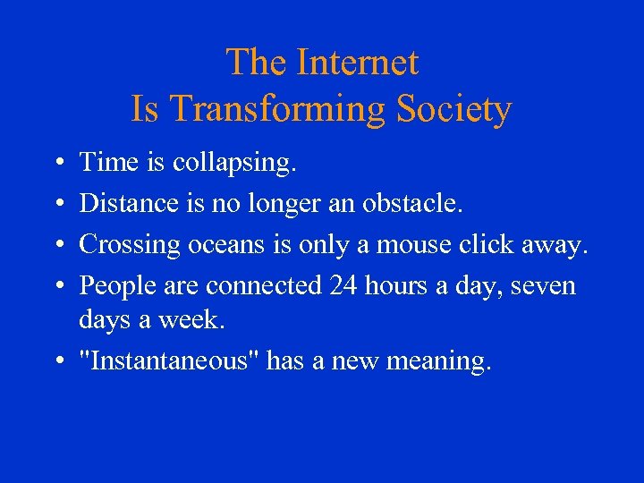 The Internet Is Transforming Society • • Time is collapsing. Distance is no longer