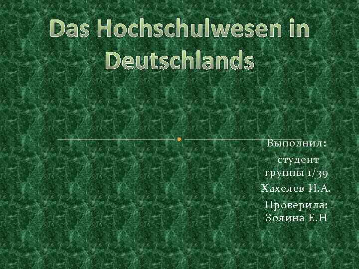 Das Hochschulwesen in Deutschlands Выполнил: студент группы 1/39 Хахелев И. А. Проверила: Золина Е.