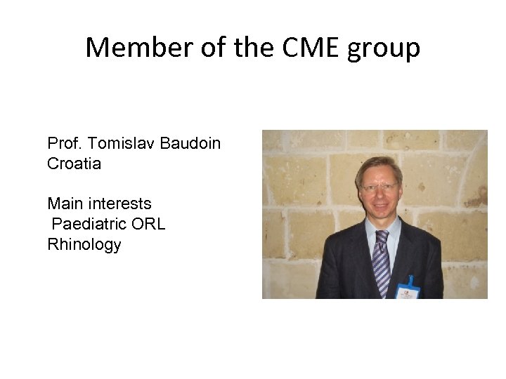 Member of the CME group Prof. Tomislav Baudoin Croatia Main interests Paediatric ORL Rhinology