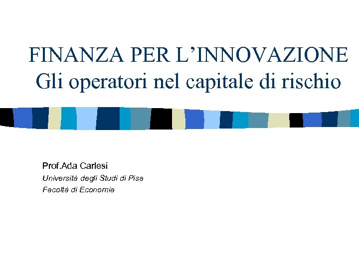 FINANZA PER L’INNOVAZIONE Gli operatori nel capitale di rischio Prof. Ada Carlesi Università degli