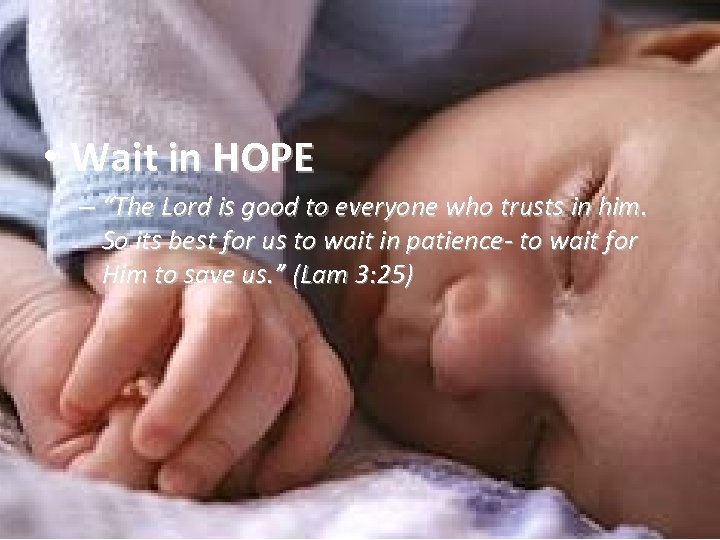  • Wait in HOPE – “The Lord is good to everyone who trusts