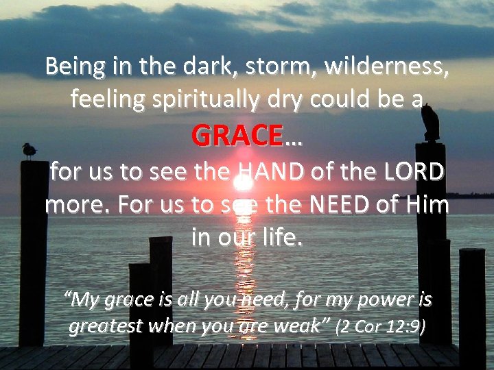 Being in the dark, storm, wilderness, feeling spiritually dry could be a GRACE… for