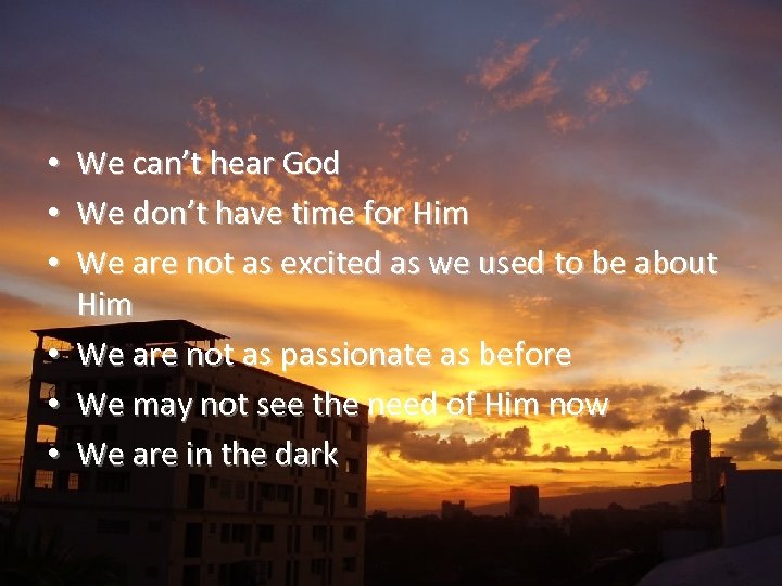 We can’t hear God We don’t have time for Him We are not as