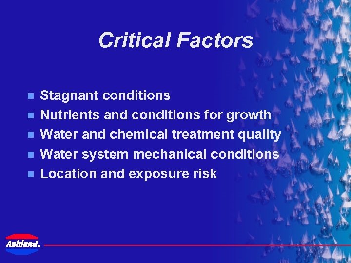 Critical Factors Stagnant conditions Nutrients and conditions for growth Water and chemical treatment quality