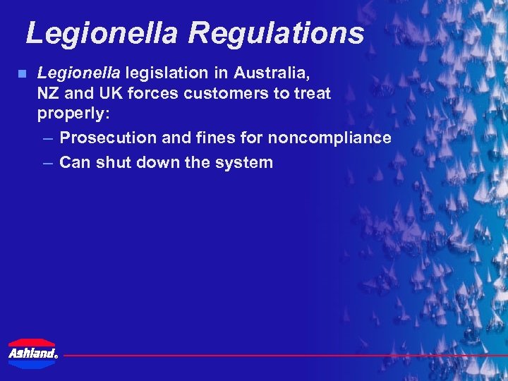 Legionella Regulations n Legionella legislation in Australia, NZ and UK forces customers to treat