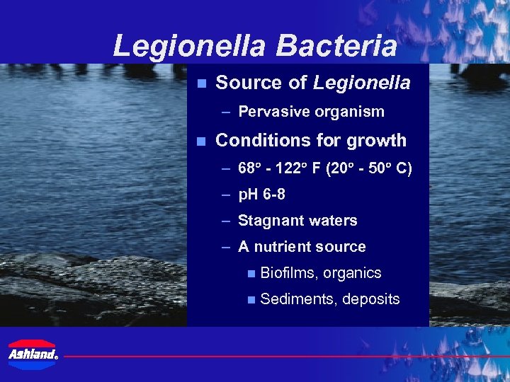 Legionella Bacteria n Source of Legionella – Pervasive organism n Conditions for growth –