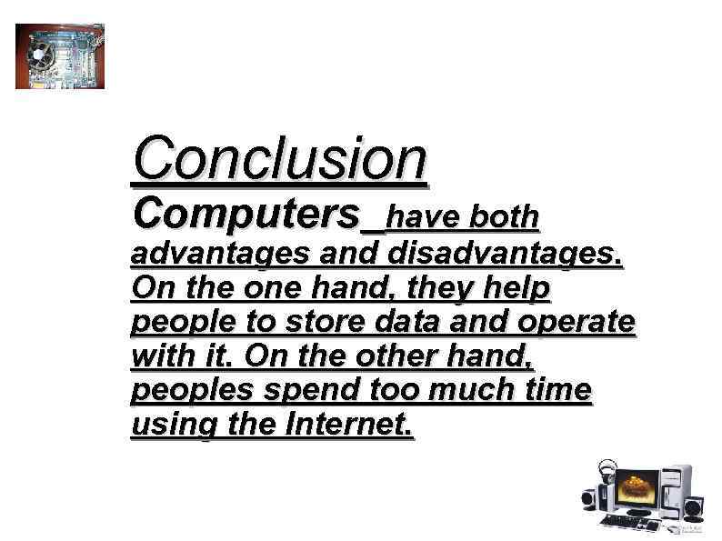 Conclusion Computers have both advantages and disadvantages. On the one hand, they help people