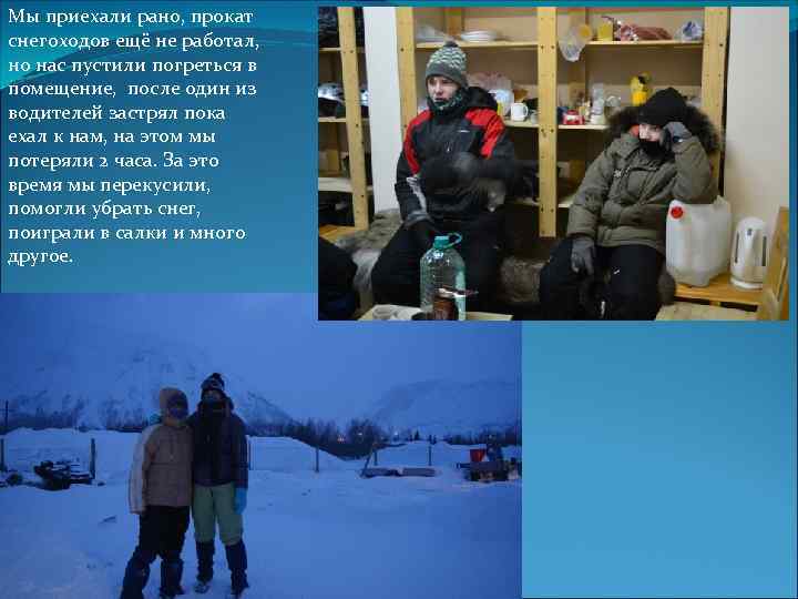 Мы приехали рано, прокат снегоходов ещё не работал, но нас пустили погреться в помещение,