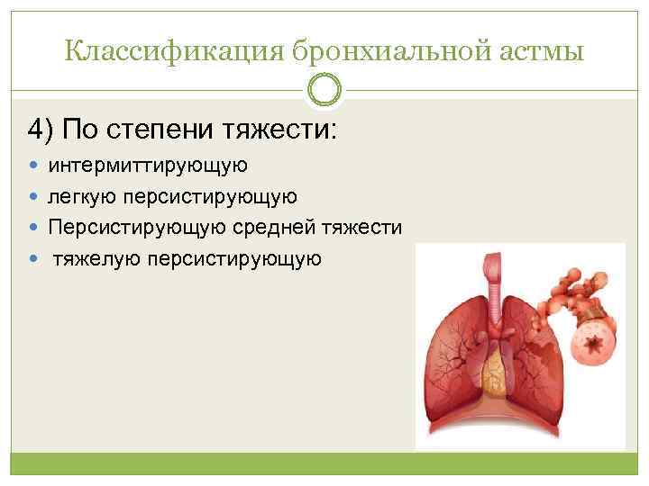 Классификация бронхиальной астмы 4) По степени тяжести: интермиттирующую легкую персистирующую Персистирующую средней тяжести тяжелую