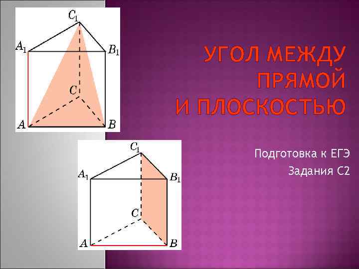 УГОЛ МЕЖДУ ПРЯМОЙ И ПЛОСКОСТЬЮ Подготовка к ЕГЭ Задания С 2 