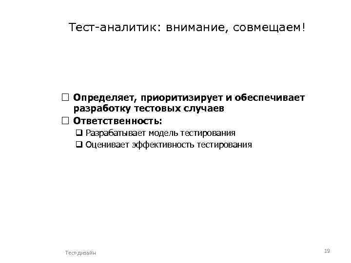 Тест-аналитик: внимание, совмещаем! Определяет, приоритизирует и обеспечивает разработку тестовых случаев Ответственность: q Разрабатывает модель