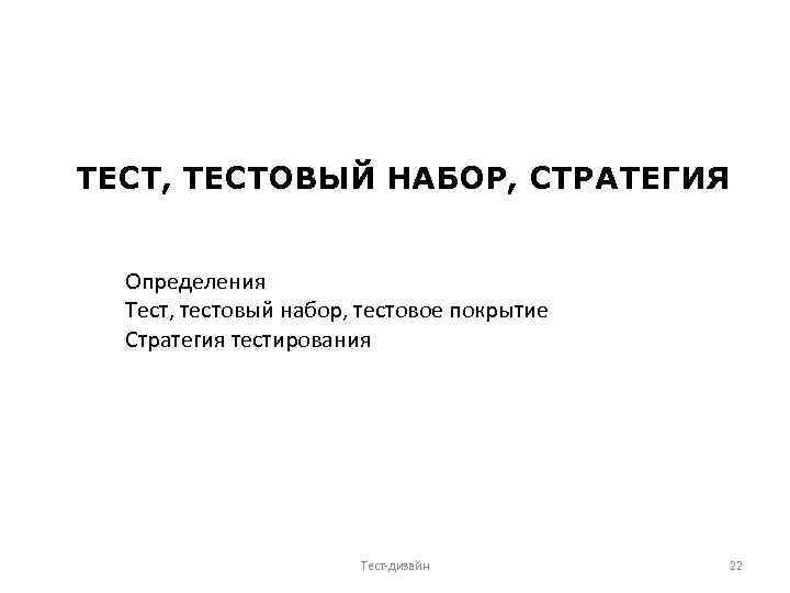 ТЕСТ, ТЕСТОВЫЙ НАБОР, СТРАТЕГИЯ Определения Тест, тестовый набор, тестовое покрытие Стратегия тестирования Тест-дизайн 22