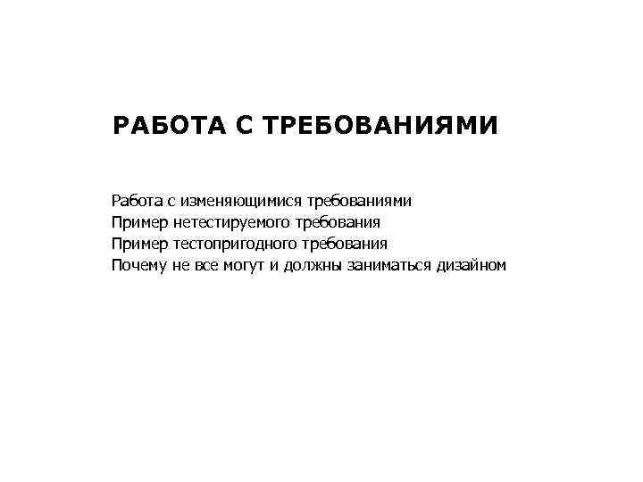 РАБОТА С ТРЕБОВАНИЯМИ Работа с изменяющимися требованиями Пример нетестируемого требования Пример тестопригодного требования Почему
