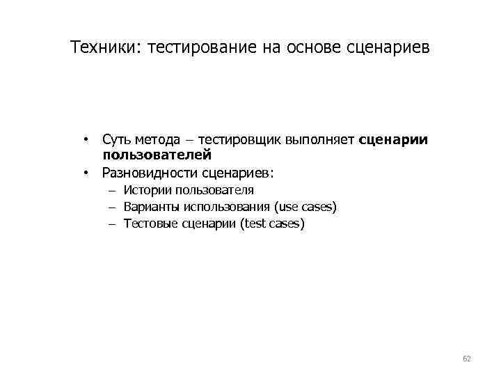 Техники: тестирование на основе сценариев • Суть метода – тестировщик выполняет сценарии пользователей •