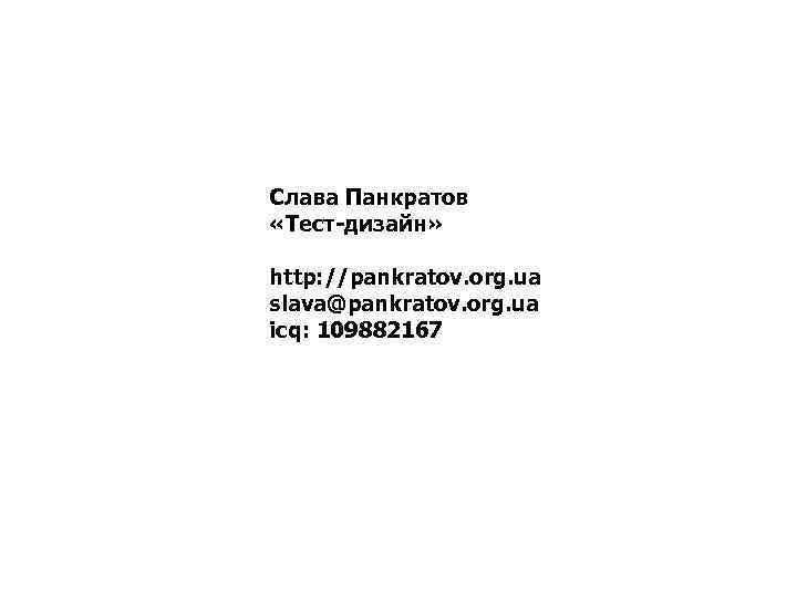 Слава Панкратов «Тест-дизайн» http: //pankratov. org. ua slava@pankratov. org. ua icq: 109882167 