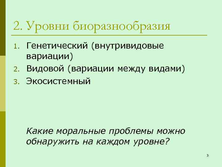 2. Уровни биоразнообразия 1. 2. 3. Генетический (внутривидовые вариации) Видовой (вариации между видами) Экосистемный