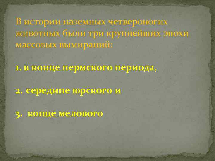 В истории наземных четвероногих животных были три крупнейших эпохи массовых вымираний: 1. в конце