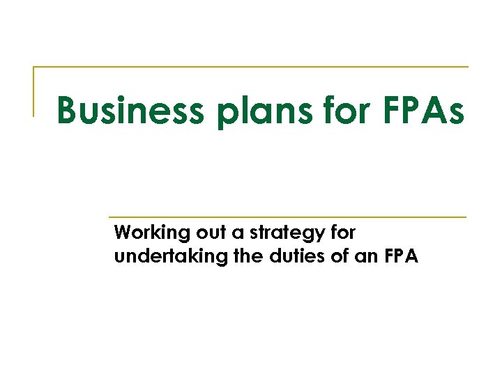 Business plans for FPAs Working out a strategy for undertaking the duties of an
