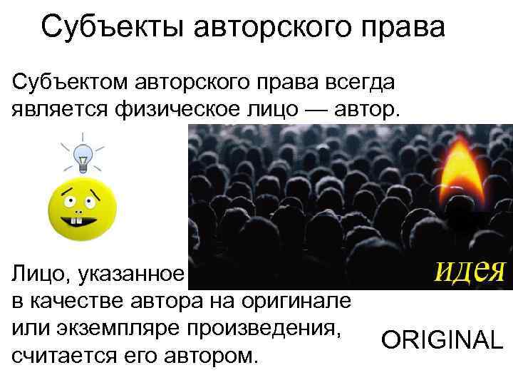 Субъекты авторского права Субъектом авторского права всегда является физическое лицо — автор. Лицо, указанное