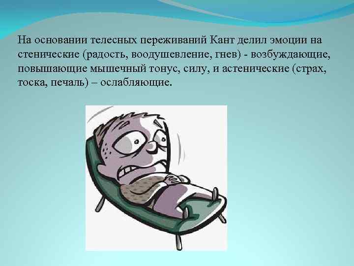 На основании телесных переживаний Кант делил эмоции на стенические (радость, воодушевление, гнев) - возбуждающие,