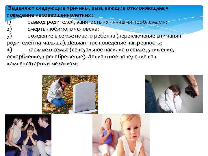 Выделяют следующие причины, вызывающие отклоняющееся поведение несовершеннолетних : 1) развод родителей, занятость их личными