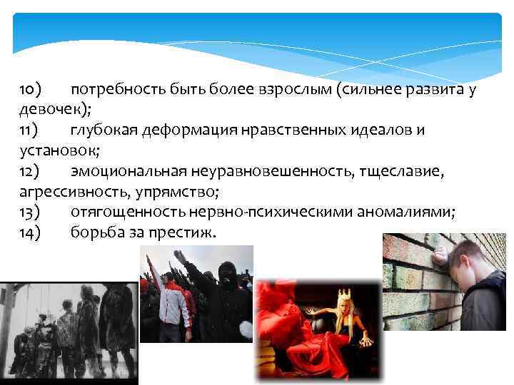 10) потребность быть более взрослым (сильнее развита у девочек); 11) глубокая деформация нравственных идеалов