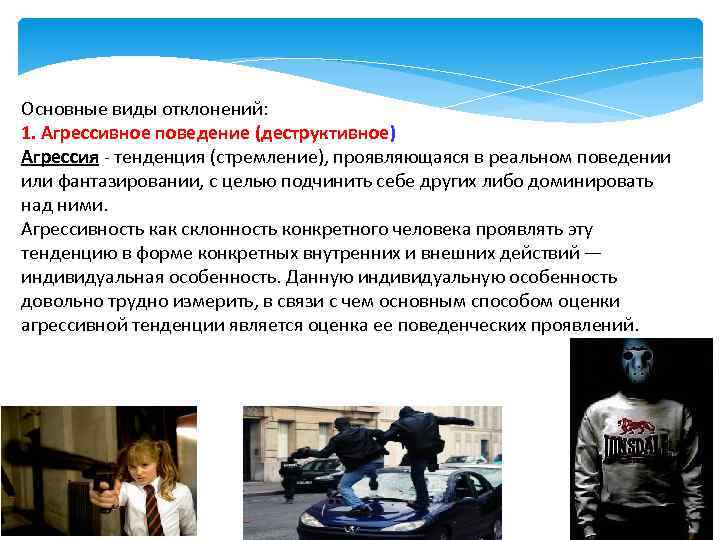 Основные виды отклонений: 1. Агрессивное поведение (деструктивное) Агрессия - тенденция (стремление), проявляющаяся в реальном