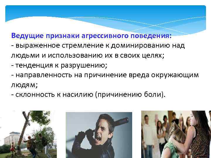 Ведущие признаки агрессивного поведения: - выраженное стремление к доминированию над людьми и использованию их