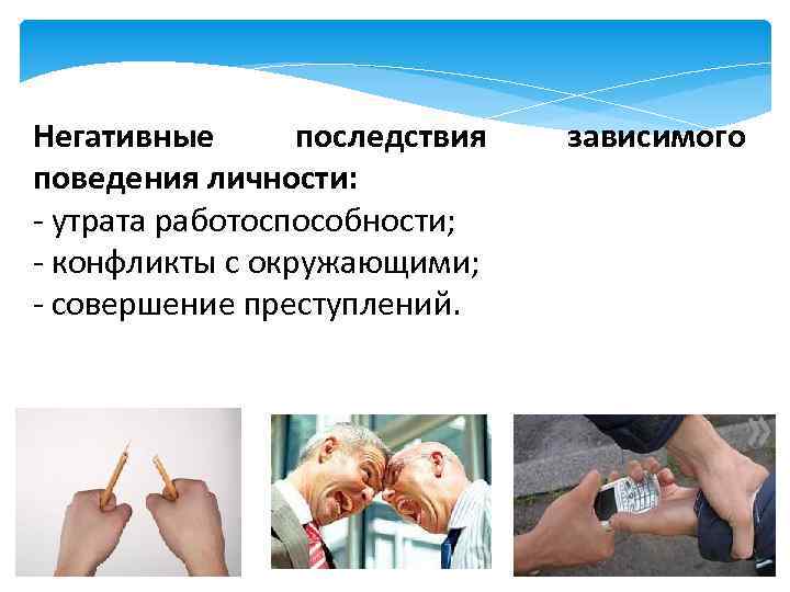 Негативные последствия поведения личности: - утрата работоспособности; - конфликты с окружающими; - совершение преступлений.