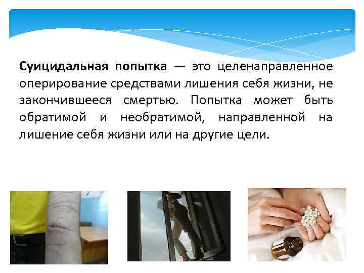 Суицидальная попытка — это целенаправленное оперирование средствами лишения себя жизни, не закончившееся смертью. Попытка