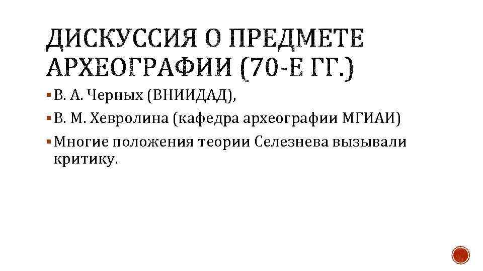 § В. А. Черных (ВНИИДАД), § В. М. Хевролина (кафедра археографии МГИАИ) § Многие