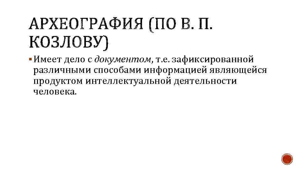 § Имеет дело с документом, т. е. зафиксированной различными способами информацией являющейся продуктом интеллектуальной
