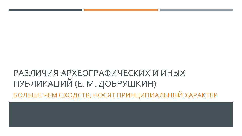 РАЗЛИЧИЯ АРХЕОГРАФИЧЕСКИХ И ИНЫХ ПУБЛИКАЦИЙ (Е. М. ДОБРУШКИН) БОЛЬШЕ ЧЕМ СХОДСТВ, НОСЯТ ПРИНЦИПИАЛЬНЫЙ ХАРАКТЕР