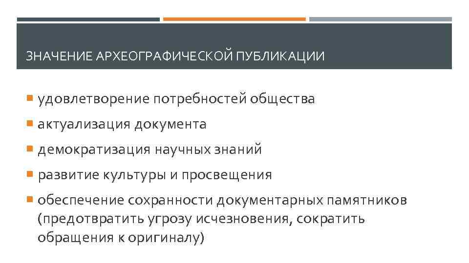 ЗНАЧЕНИЕ АРХЕОГРАФИЧЕСКОЙ ПУБЛИКАЦИИ удовлетворение потребностей общества актуализация документа демократизация научных знаний развитие культуры и