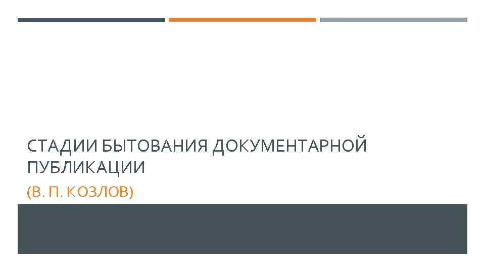 СТАДИИ БЫТОВАНИЯ ДОКУМЕНТАРНОЙ ПУБЛИКАЦИИ (В. П. КОЗЛОВ) 