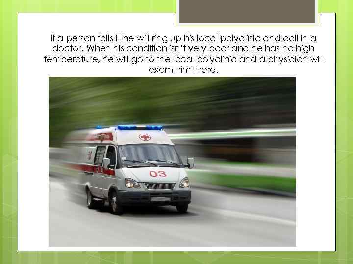 If a person falls ill he will ring up his local polyclinic and call