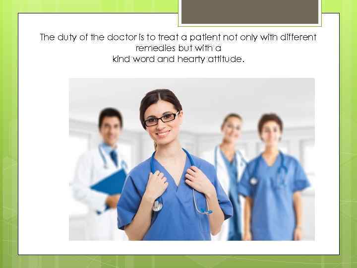 The duty of the doctor is to treat a patient not only with different