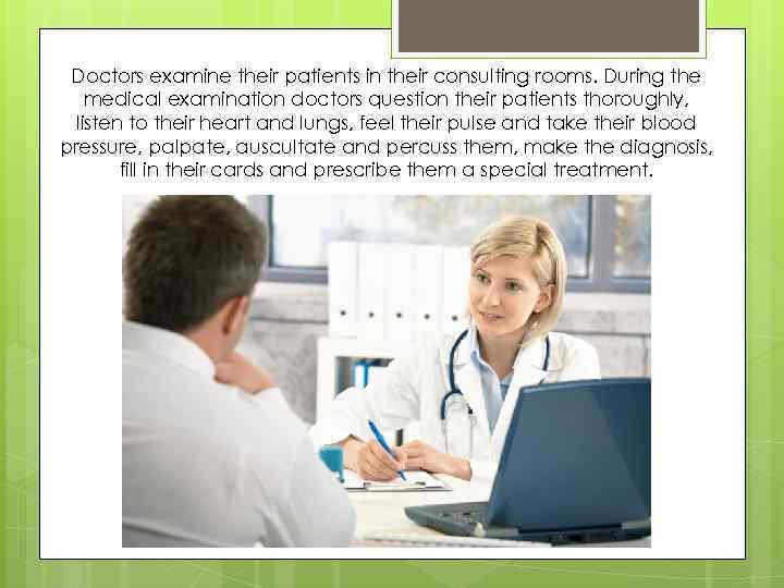 Doctors examine their patients in their consulting rooms. During the medical examination doctors question