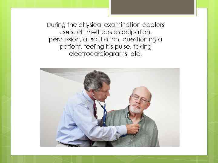 During the physical examination doctors use such methods asjpalpation, percussion, auscultation, questioning a patient,