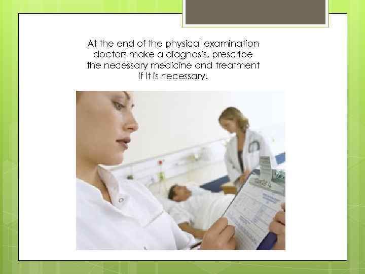  At the end of the physical examination doctors make a diagnosis, prescribe the