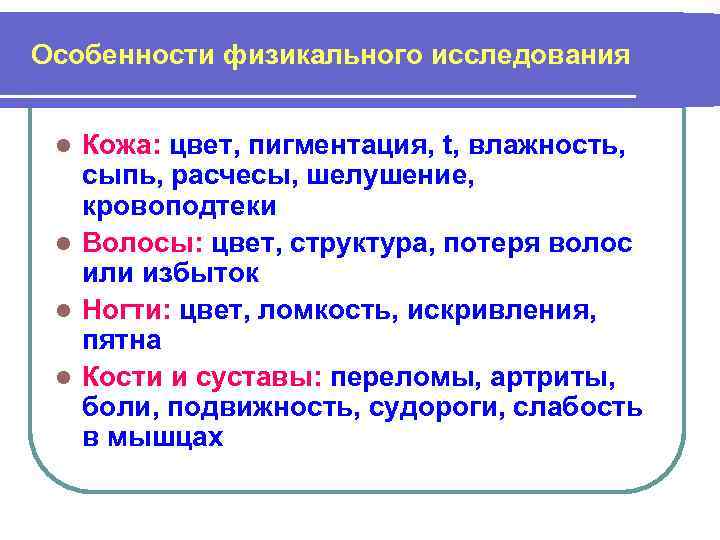 Особенности физикального исследования Кожа: цвет, пигментация, t, влажность, сыпь, расчесы, шелушение, кровоподтеки l Волосы: