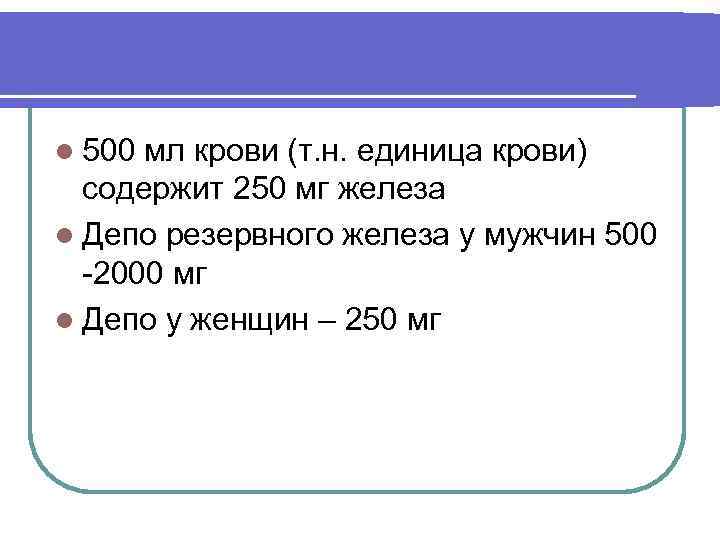 l 500 мл крови (т. н. единица крови) содержит 250 мг железа l Депо