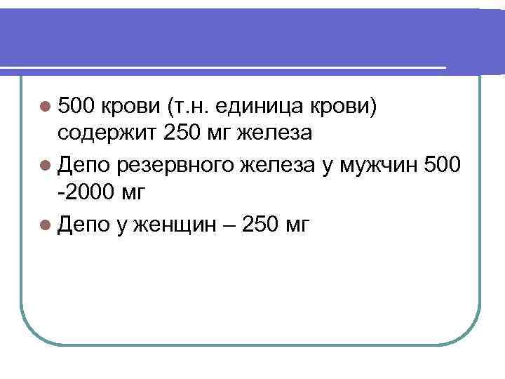 l 500 крови (т. н. единица крови) содержит 250 мг железа l Депо резервного