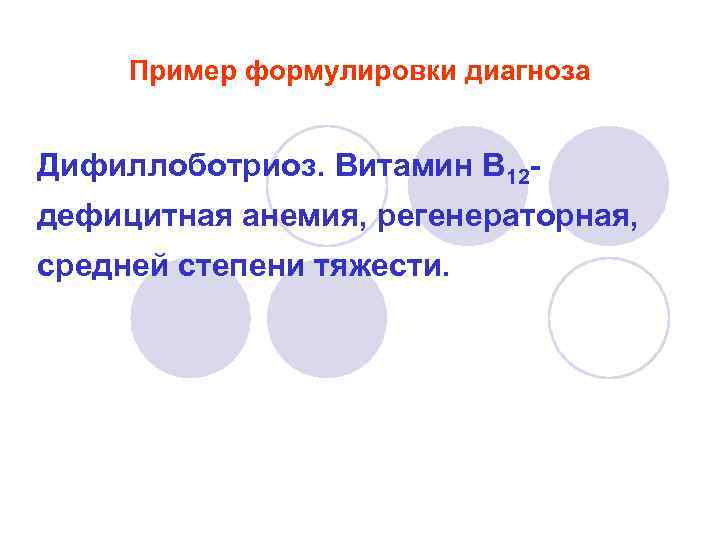 Пример формулировки диагноза Дифиллоботриоз. Витамин В 12 дефицитная анемия, регенераторная, средней степени тяжести. 