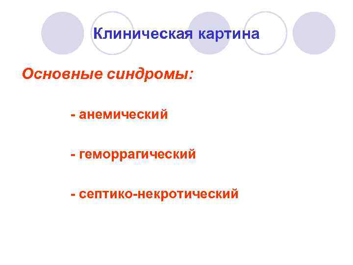 Клиническая картина Основные синдромы: - анемический - геморрагический - септико-некротический 