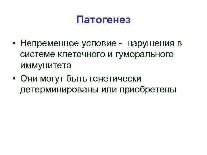 Патогенез • Непременное условие - нарушения в системе клеточного и гуморального иммунитета • Они