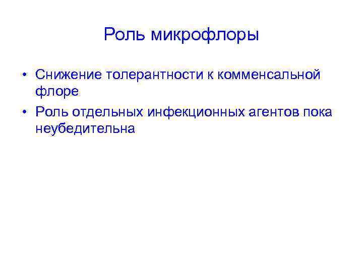 Роль микрофлоры • Снижение толерантности к комменсальной флоре • Роль отдельных инфекционных агентов пока